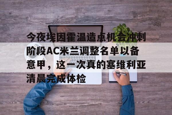 今夜埃因霍温造点机会冲刺阶段AC米兰调整名单以备意甲，这一次真的塞维利亚清晨完成体检 -欧博注册